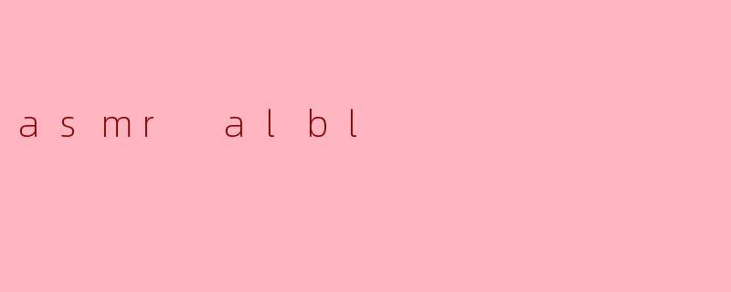 什么是ASMR Albl,它有什么特点?